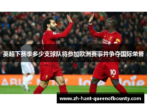 英超下赛季多少支球队将参加欧洲赛事并争夺国际荣誉