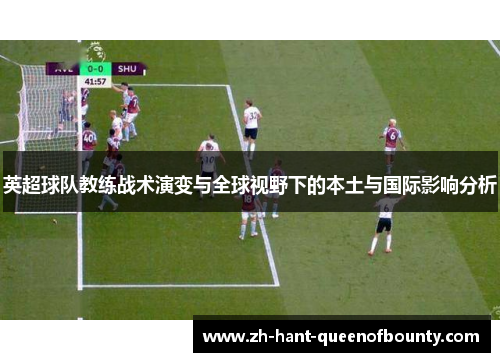 英超球队教练战术演变与全球视野下的本土与国际影响分析