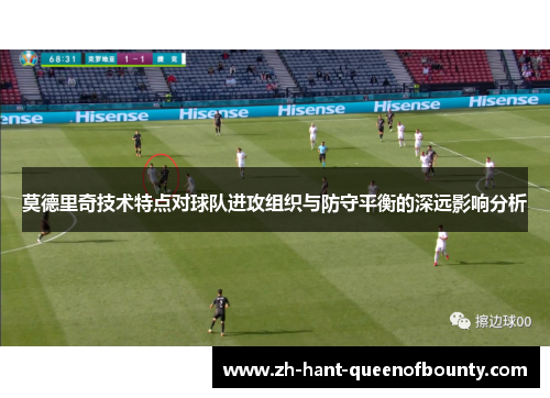 莫德里奇技术特点对球队进攻组织与防守平衡的深远影响分析