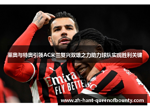 莱奥与特奥引领AC米兰复兴双雄之力助力球队实现胜利关键