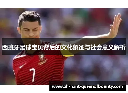 西班牙足球宝贝背后的文化象征与社会意义解析