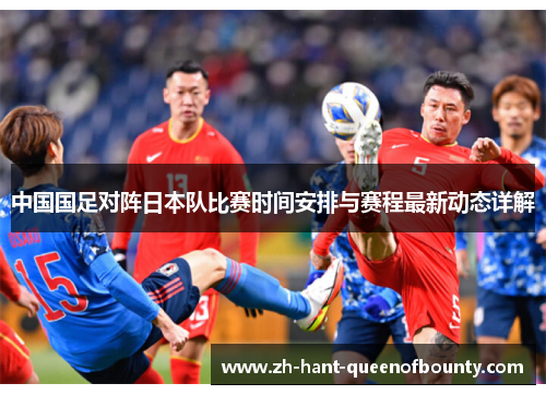 中国国足对阵日本队比赛时间安排与赛程最新动态详解