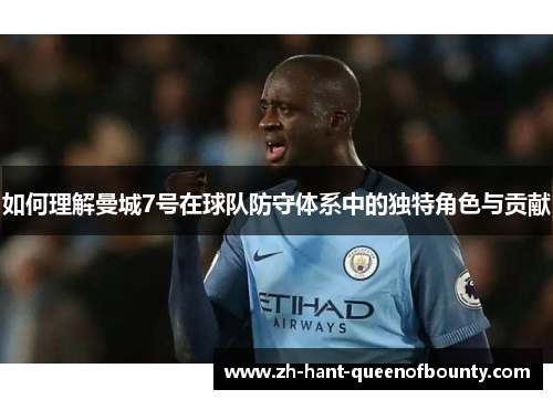如何理解曼城7号在球队防守体系中的独特角色与贡献