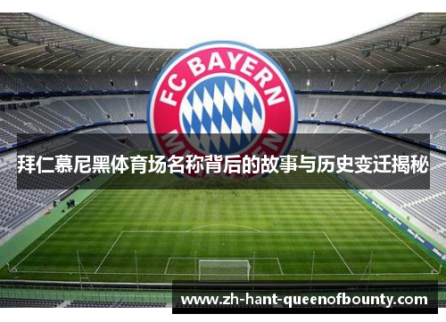 拜仁慕尼黑体育场名称背后的故事与历史变迁揭秘