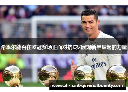 希季尔能否在欧冠赛场正面对抗C罗展现新星崛起的力量