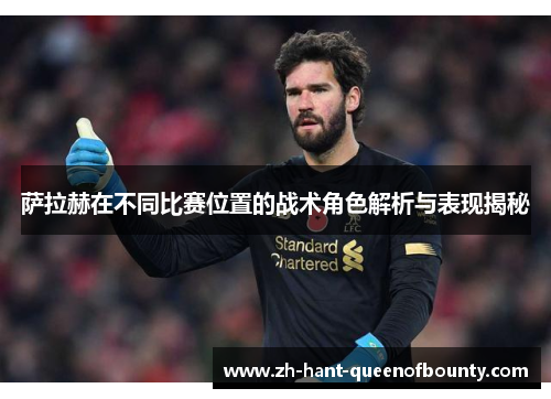 萨拉赫在不同比赛位置的战术角色解析与表现揭秘