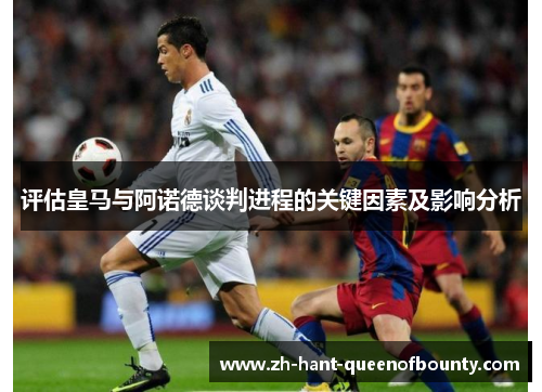 评估皇马与阿诺德谈判进程的关键因素及影响分析