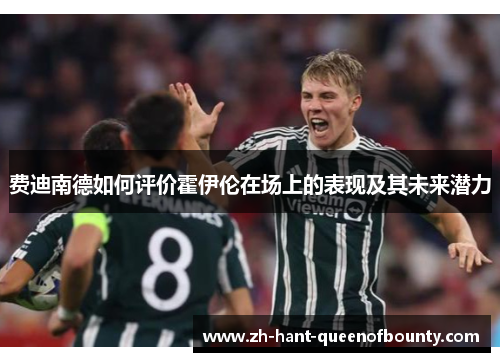 费迪南德如何评价霍伊伦在场上的表现及其未来潜力