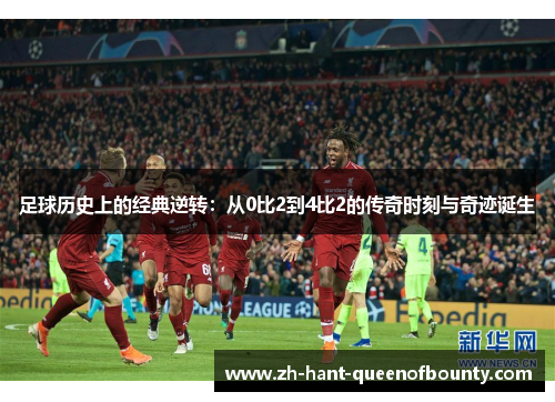 足球历史上的经典逆转：从0比2到4比2的传奇时刻与奇迹诞生