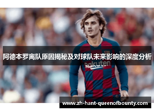 阿德本罗离队原因揭秘及对球队未来影响的深度分析