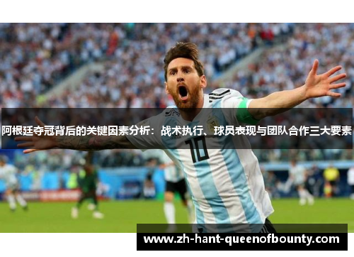 阿根廷夺冠背后的关键因素分析：战术执行、球员表现与团队合作三大要素