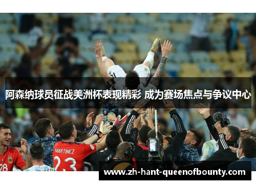 阿森纳球员征战美洲杯表现精彩 成为赛场焦点与争议中心 阿森纳球员征战美洲杯表现精彩 成为赛场焦点与争议中心