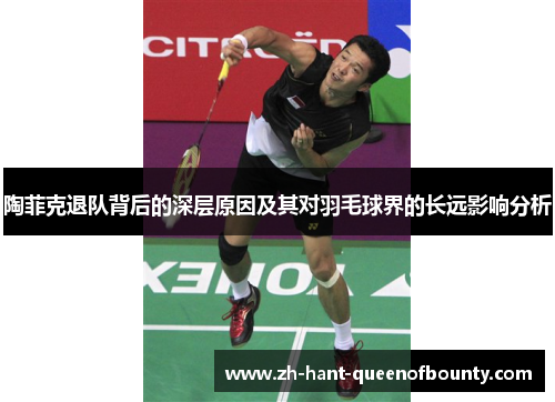 陶菲克退队背后的深层原因及其对羽毛球界的长远影响分析