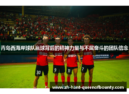 青岛西海岸球队赢球背后的精神力量与不屈奋斗的团队信念