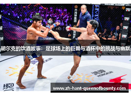 胡尔克的饮酒故事：足球场上的巨兽与酒杯中的挑战与幽默