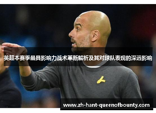 英超本赛季最具影响力战术革新解析及其对球队表现的深远影响