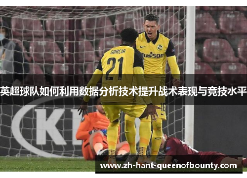 英超球队如何利用数据分析技术提升战术表现与竞技水平