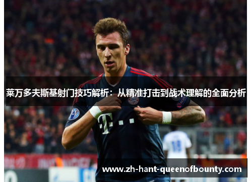 莱万多夫斯基射门技巧解析：从精准打击到战术理解的全面分析