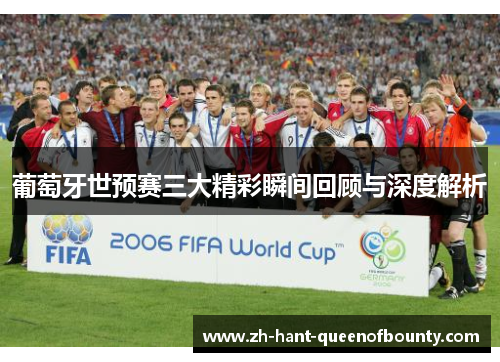 葡萄牙世预赛三大精彩瞬间回顾与深度解析