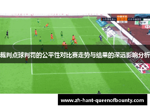 裁判点球判罚的公平性对比赛走势与结果的深远影响分析