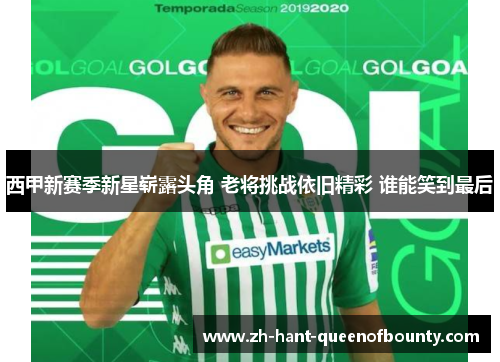 西甲新赛季新星崭露头角 老将挑战依旧精彩 谁能笑到最后