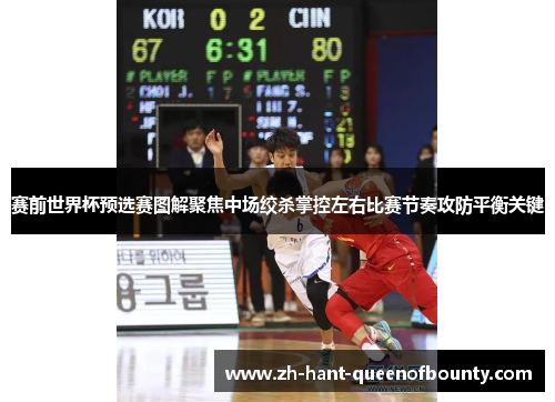 赛前世界杯预选赛图解聚焦中场绞杀掌控左右比赛节奏攻防平衡关键