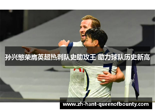 孙兴慜荣膺英超热刺队史助攻王 助力球队历史新高