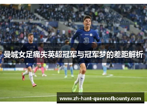 曼城女足痛失英超冠军与冠军梦的差距解析