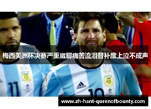 梅西美洲杯决赛严重崴脚痛苦流泪替补席上泣不成声