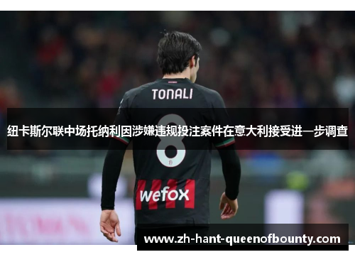 纽卡斯尔联中场托纳利因涉嫌违规投注案件在意大利接受进一步调查