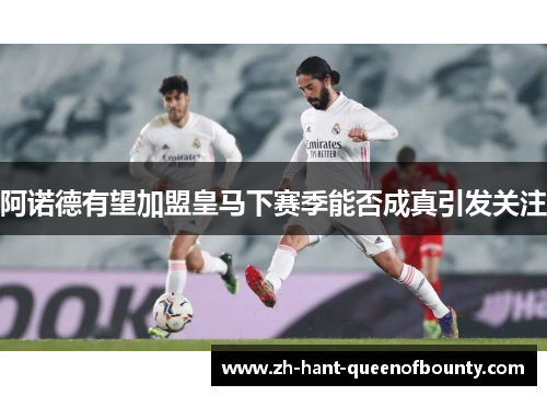 阿诺德有望加盟皇马下赛季能否成真引发关注