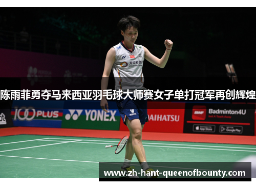 陈雨菲勇夺马来西亚羽毛球大师赛女子单打冠军再创辉煌