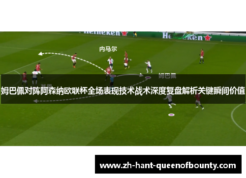 姆巴佩对阵阿森纳欧联杯全场表现技术战术深度复盘解析关键瞬间价值