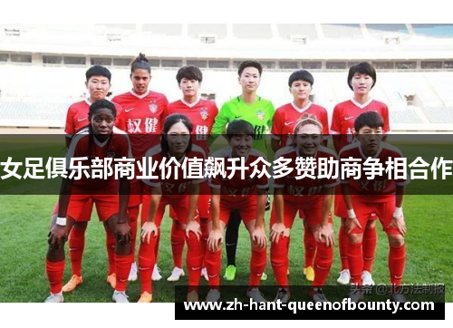 女足俱乐部商业价值飙升众多赞助商争相合作