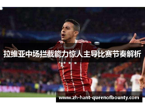 拉维亚中场拦截能力惊人主导比赛节奏解析 拉维亚中场拦截能力惊人主导比赛节奏解析