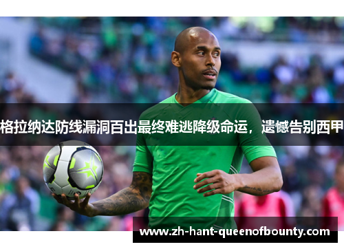 格拉纳达防线漏洞百出最终难逃降级命运,遗憾告别西甲 格拉纳达防线漏洞百出最终难逃降级命运,遗憾告别西甲