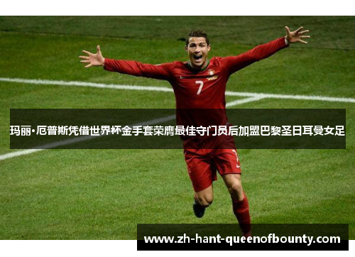 玛丽·厄普斯凭借世界杯金手套荣膺最佳守门员后加盟巴黎圣日耳曼女足