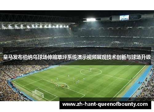 皇马发布伯纳乌球场伸缩草坪系统演示视频展现技术创新与球场升级