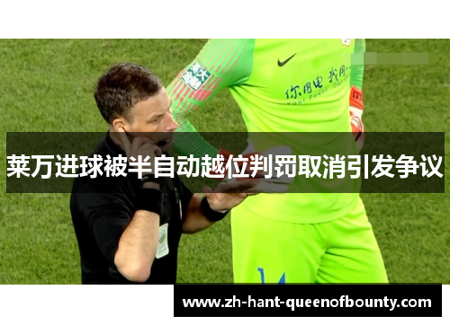 莱万进球被半自动越位判罚取消引发争议