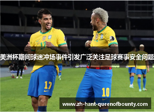 美洲杯期间球迷冲场事件引发广泛关注足球赛事安全问题