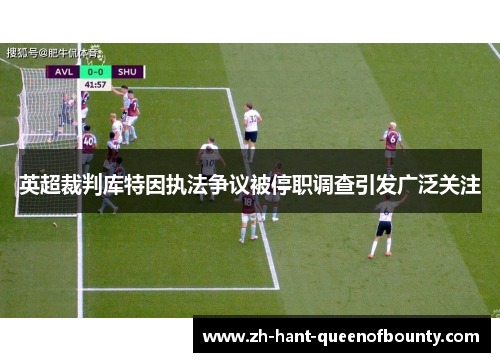 英超裁判库特因执法争议被停职调查引发广泛关注