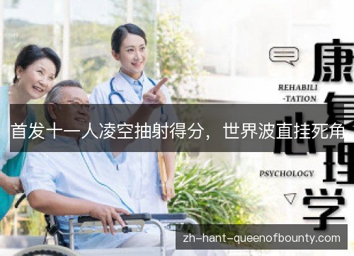 首发十一人凌空抽射得分，世界波直挂死角