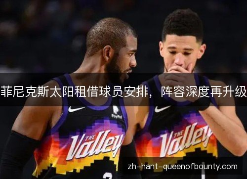 菲尼克斯太阳租借球员安排，阵容深度再升级