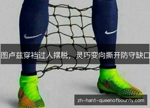 图卢兹穿裆过人摆脱,灵巧变向撕开防守缺口 图卢兹穿裆过人摆脱,灵巧变向撕开防守缺口